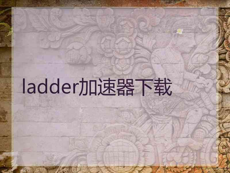 ladder加速器下载 ladder加速器下载