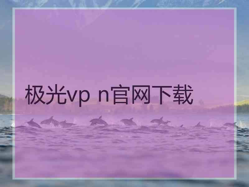 极光vp n官网下载