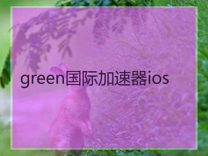 green国际加速器ios
