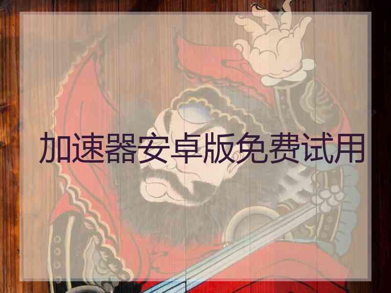 加速器安卓版免费试用