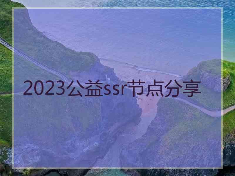 2023公益ssr节点分享