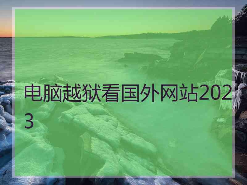 电脑越狱看国外网站2023