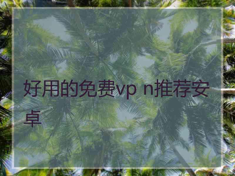 好用的免费vp n推荐安卓