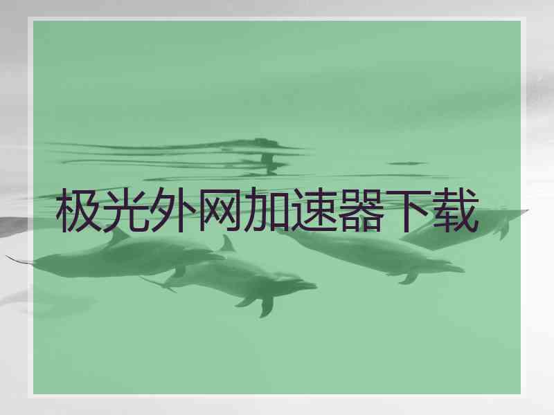 极光外网加速器下载