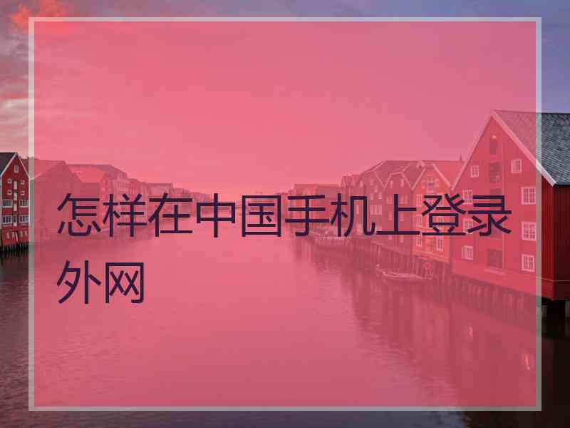 怎样在中国手机上登录外网