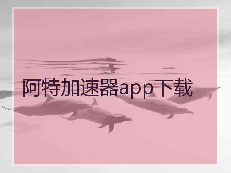 阿特加速器app下载
