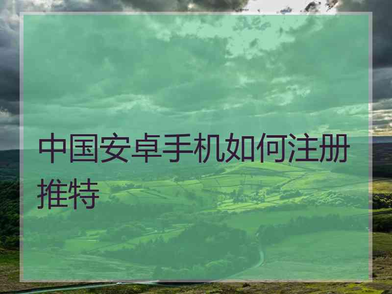 中国安卓手机如何注册推特