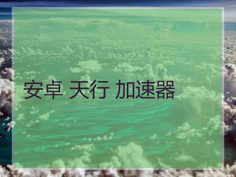 安卓 天行 加速器