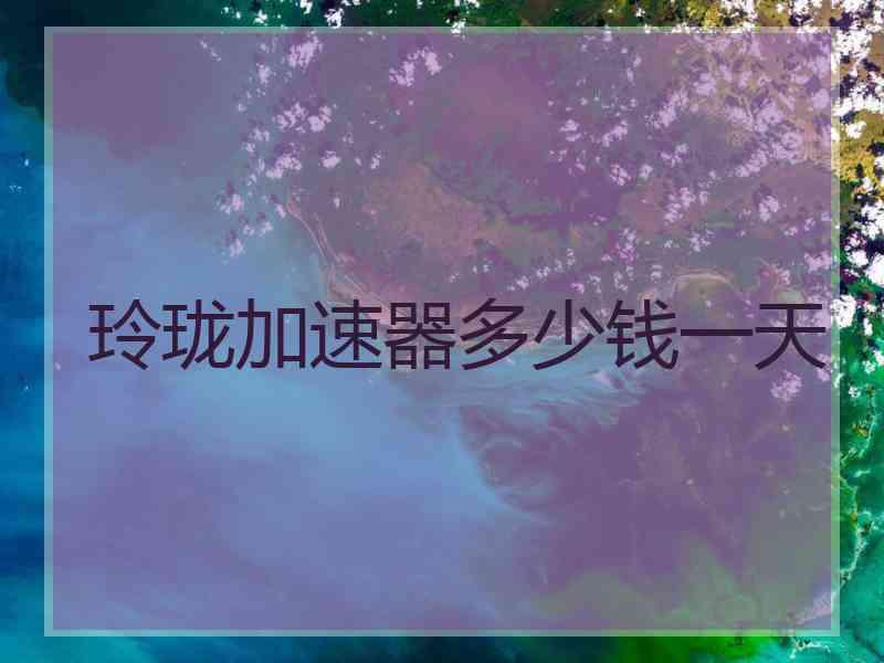 玲珑加速器多少钱一天