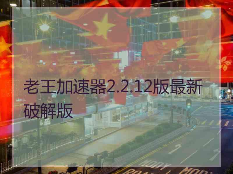 老王加速器2.2.12版最新破解版