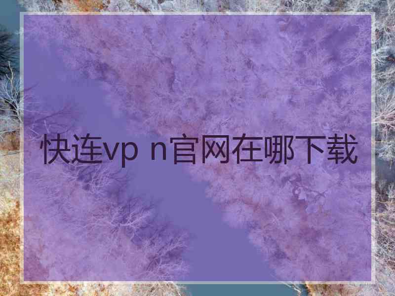 快连vp n官网在哪下载