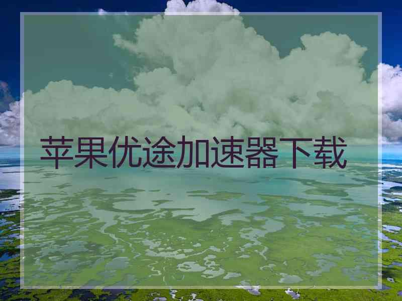 苹果优途加速器下载