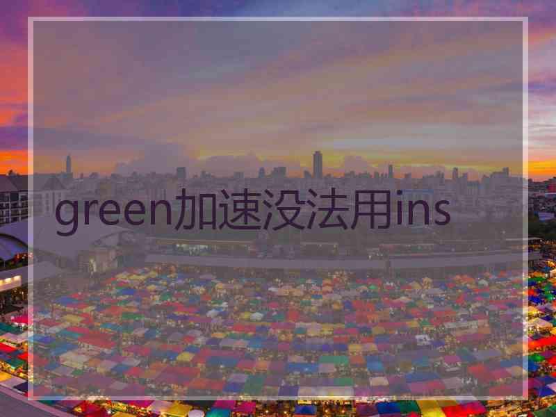 green加速没法用ins