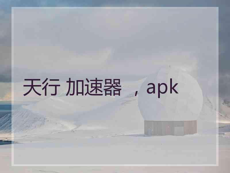 天行 加速器 ，apk