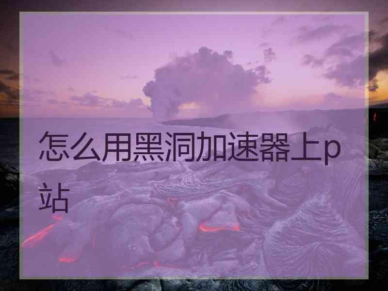 怎么用黑洞加速器上p站
