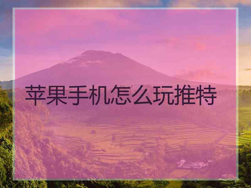 苹果手机怎么玩推特