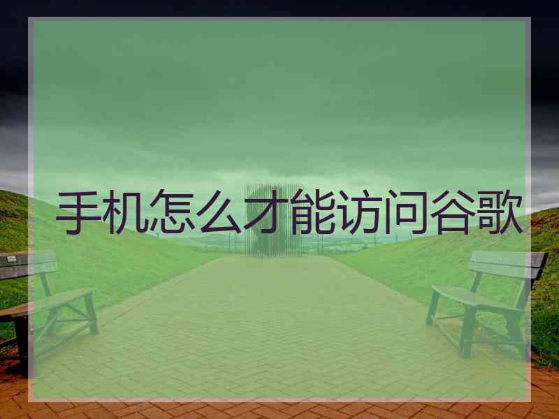 手机怎么才能访问谷歌