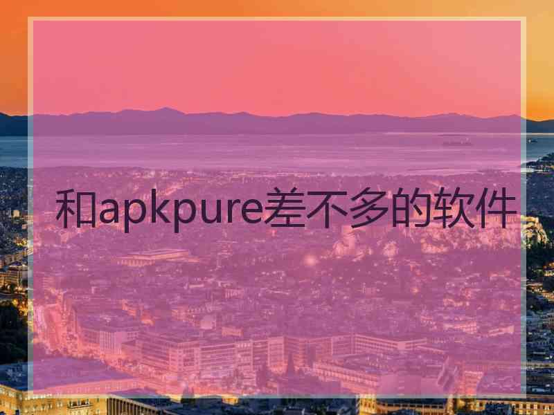和apkpure差不多的软件