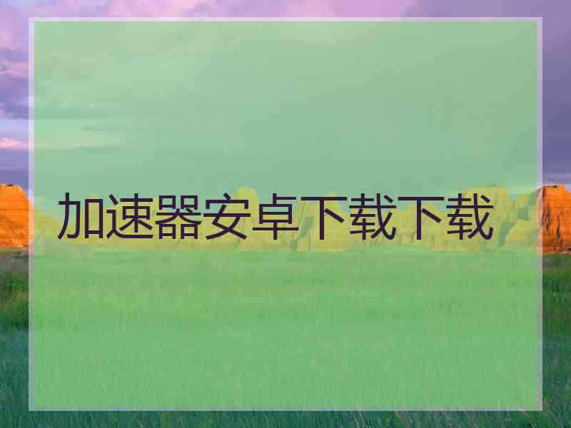 加速器安卓下载下载