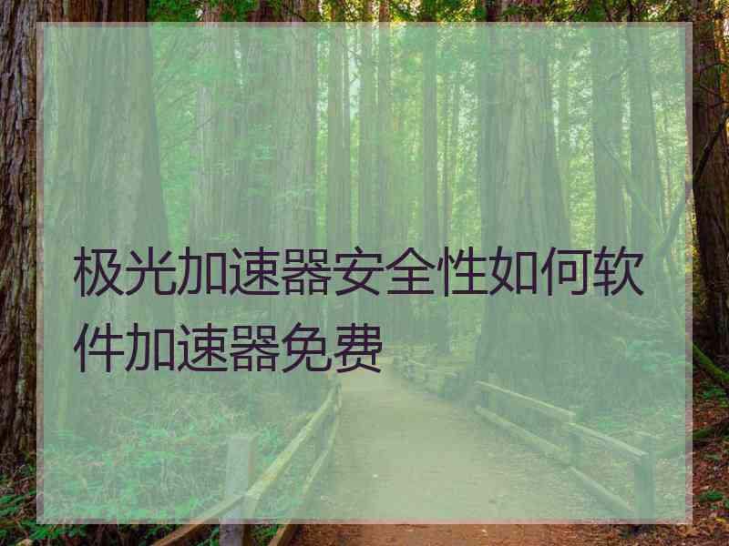 极光加速器安全性如何软件加速器免费