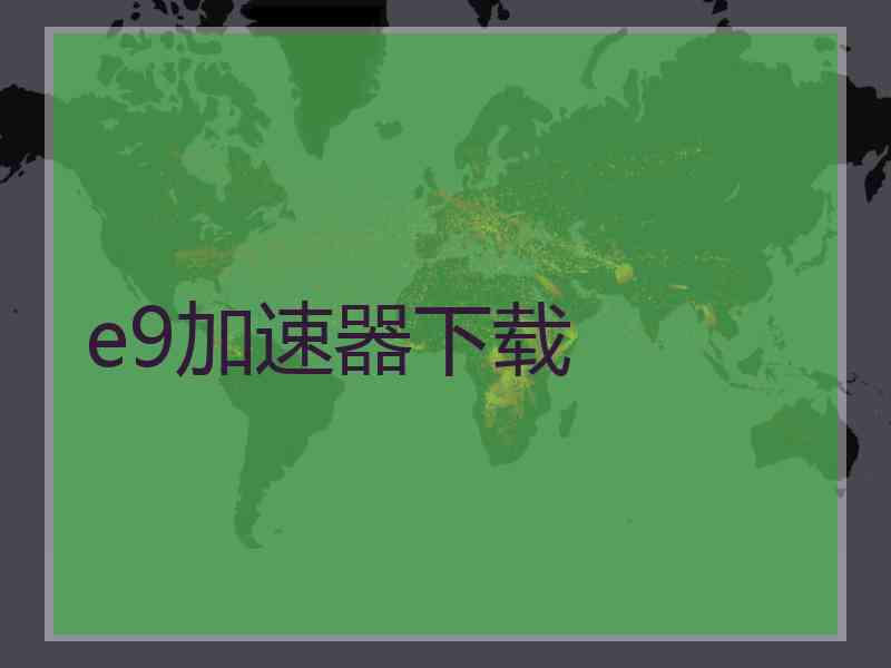e9加速器下载