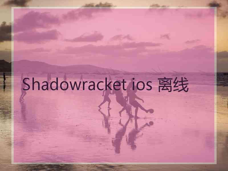 Shadowracket ios 离线
