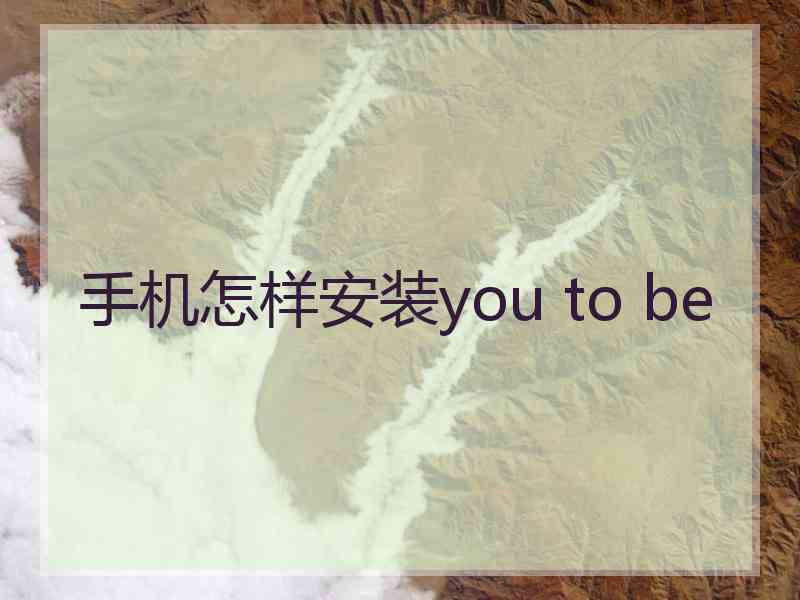 手机怎样安装you to be