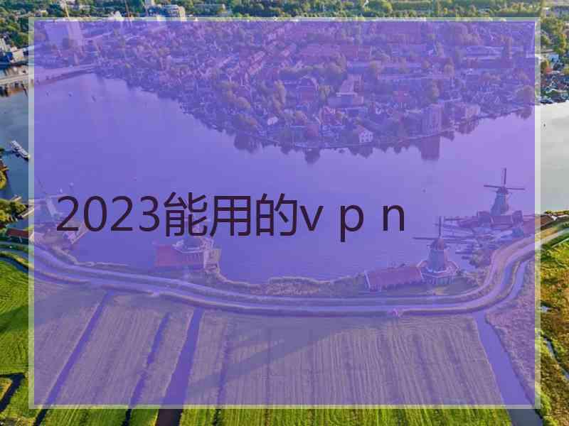2023能用的v p n