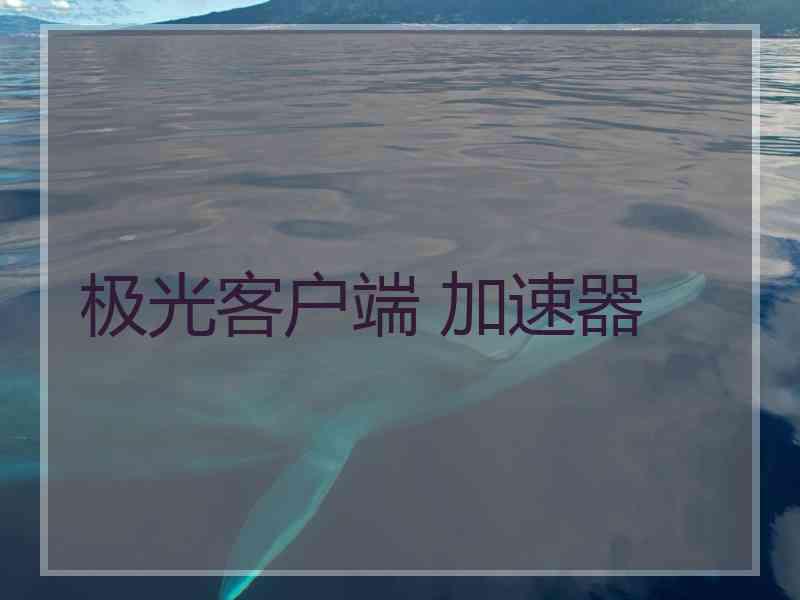 极光客户端 加速器